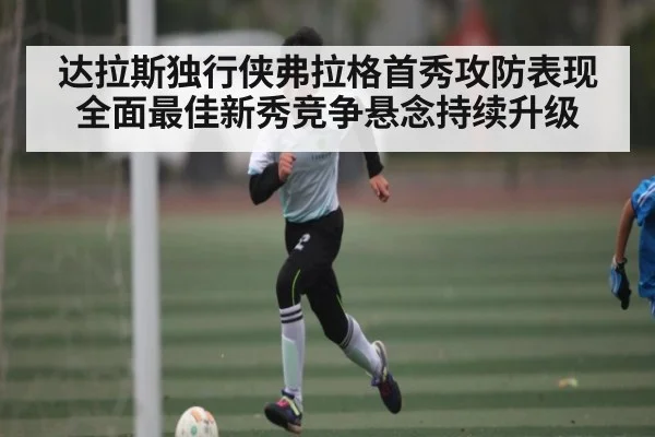达拉斯独行侠弗拉格首秀攻防表现全面最佳新秀竞争悬念持续升级