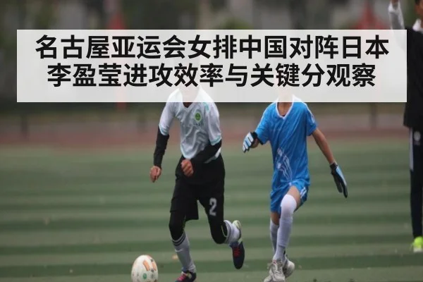 名古屋亚运会女排中国对阵日本李盈莹进攻效率与关键分观察