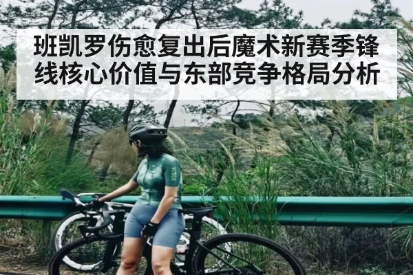 班凯罗伤愈复出后魔术新赛季锋线核心价值与东部竞争格局分析（KAIYUN SPORTS）