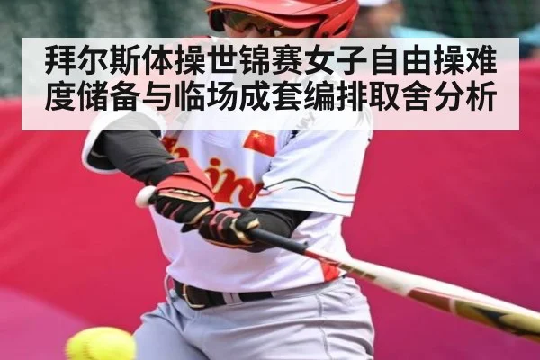拜尔斯体操世锦赛女子自由操难度储备与临场成套编排取舍分析（KAIYUN SPORTS）