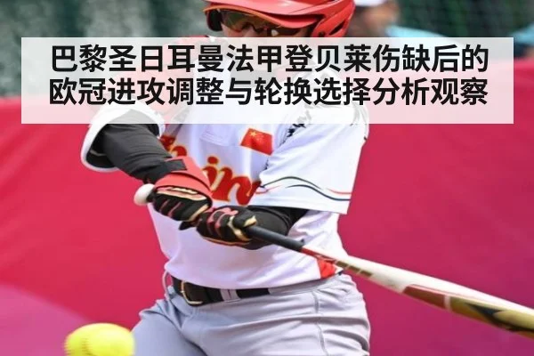 巴黎圣日耳曼法甲登贝莱伤缺后的欧冠进攻调整与轮换选择分析观察（KAIYUN SPORTS）